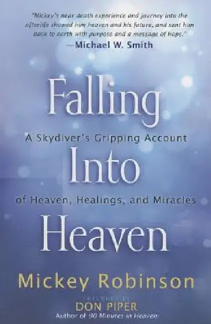 Falling Into Heaven: A Skydiver's Gripping Account of Heaven, Healings and Miracles by Mickey Robinson