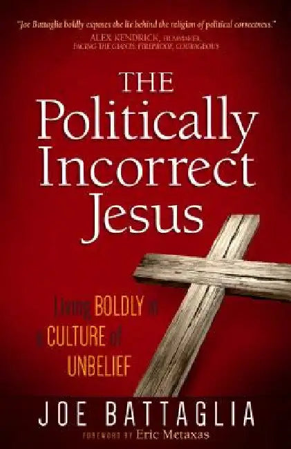 The Politically Incorrect Jesus: Living Boldly in a Culture of Unbelief by Battaglia, Joe