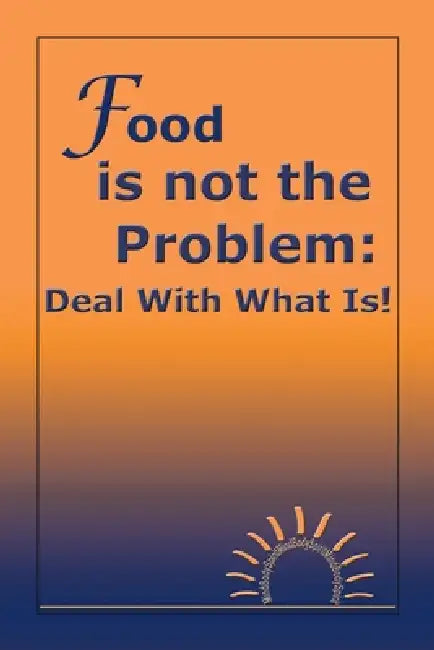 Food Is Not the Problem: Deal with What Is! by Michelle Morand M. a.