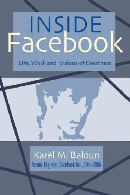 Inside Facebook: Life, Work and Visions of Greatness by Karel M. Baloun