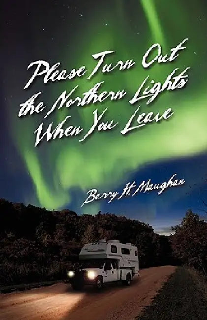 Please Turn Out the Northern Lights When You Leave by Barry H. Maughan