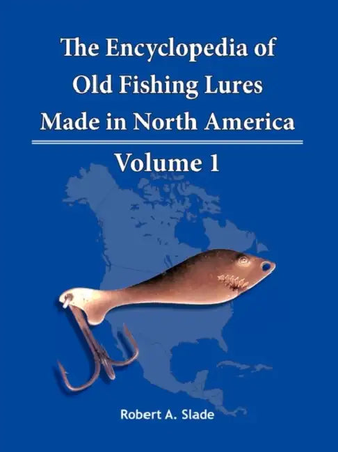 The Encyclopedia of Old Fishing Lures: Made in North America - Volume 1 by Robert A. Slade