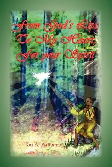 From God's Lips, to My Heart, for Your Spirit by Kai A. Williams