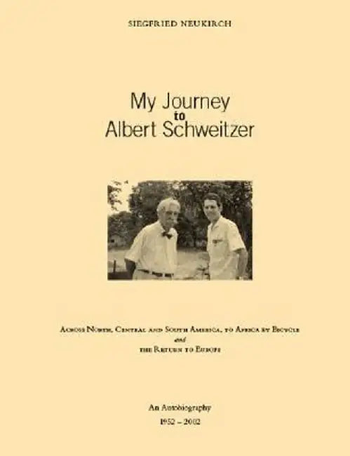 My Journey to Albert Schweitzer: Across North, Central and South America, to Africa by Bicycle and the Return to Europe by Siegfried Neukirch
