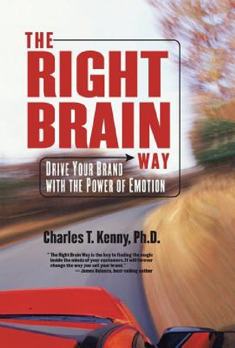 The Right Brain Way: Drive Your Brand with the Power of Emotion by Charles T. Kenny