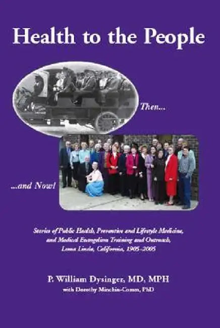 Health to the People: Stories of Public Health, Preventive and Lifestyle Medicine, and Medical Evangelism Training and Outreach, Loma Linda by P. William Dysinger MD Mph