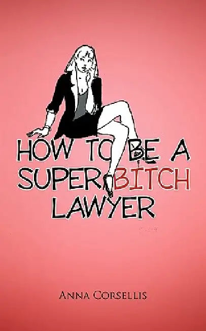 How to Be a Super Bitch Lawyer by Anna Corsellis