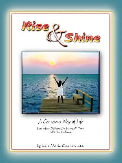 Rise & Shine: A Conscious Way of Life by Lois Marie Gacher CLC