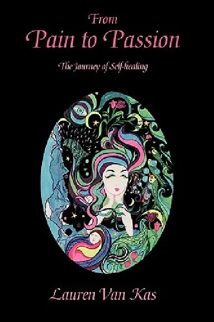 From Pain to Passion: The Journey of Self-Healing by Lauren Van Kas