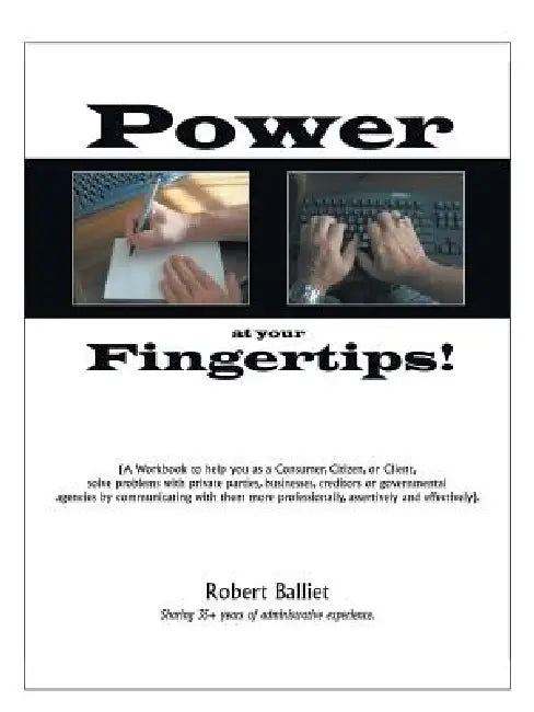 Power at Your Fingertips: A Workbook to Help You as a Consumer, Citizen, or Client, Solving Problems with Private Parties, Businesses, Creditors by Robert Balliet
