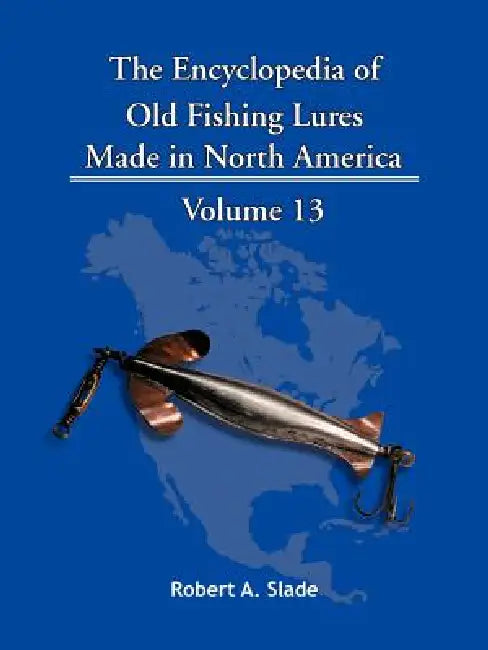 The Encyclopedia of Old Fishing Lures: Made in North America by Robert A. Slade