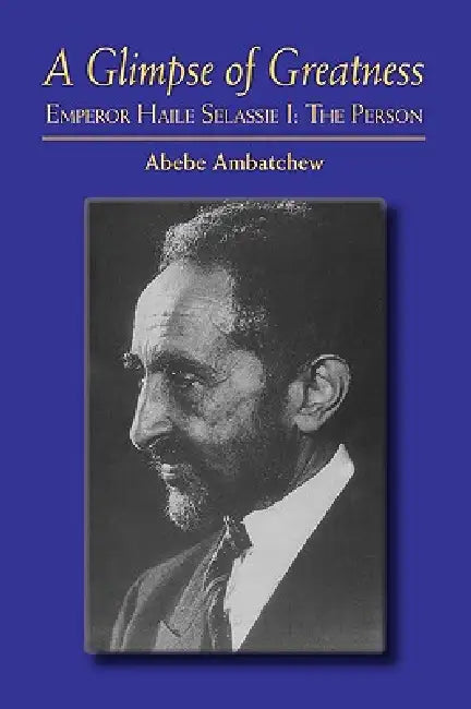 A Glimpse of Greatness: Haile Selassie I: The Person by Abebe Ambatchew