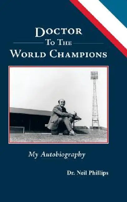 Doctor To The World Champions: My Autobiography by Neil Phillips