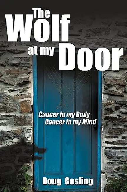 The Wolf at My Door: Cancer in My Body - Cancer in My Mind by H. Gosling Douglas H. Gosling, Douglas H. Gosling