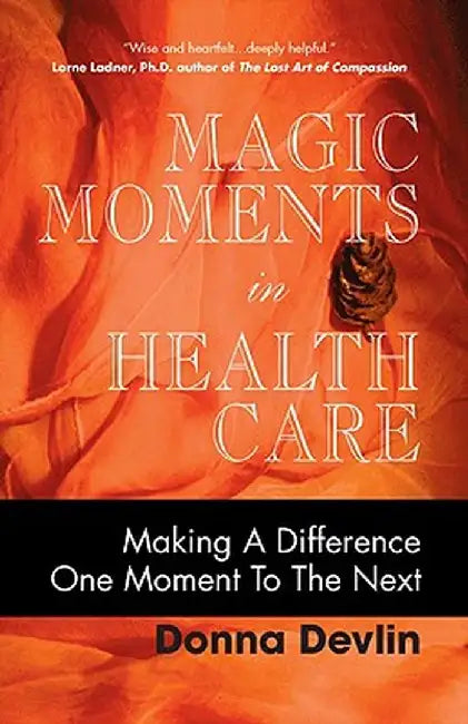 Magic Moments in Health Care: Making a Difference One Moment to the Next by Donna Devlin