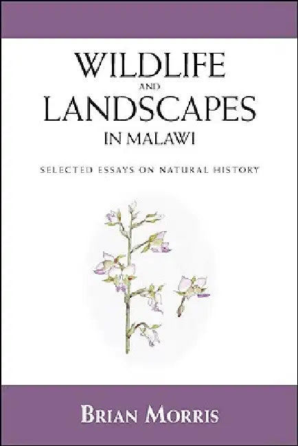Wildlife and Landscapes in Malawi: Selected Essays on Natural History by Brian Morris