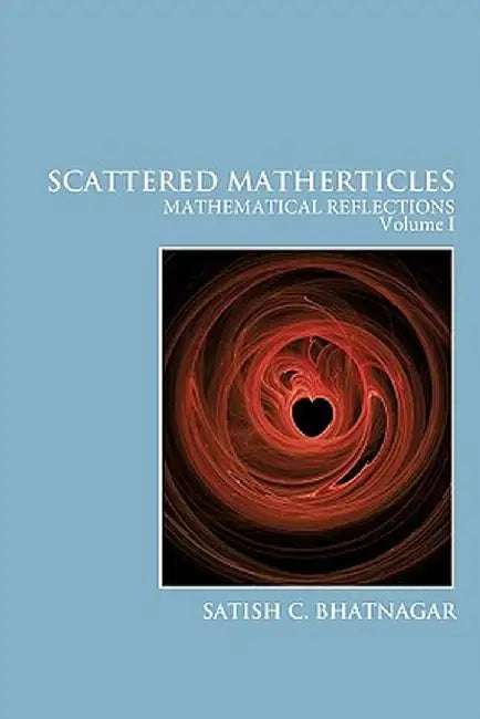 Scattered Matherticles: Mathematical Reflections Volume I by Satish C. Bhatnagar