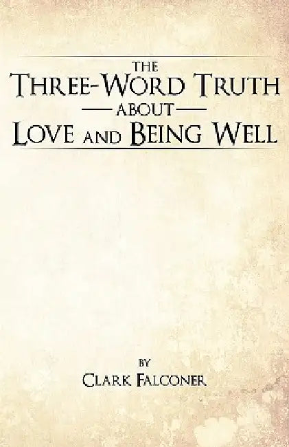 The Three-Word Truth about Love and Being Well by Clark Falconer