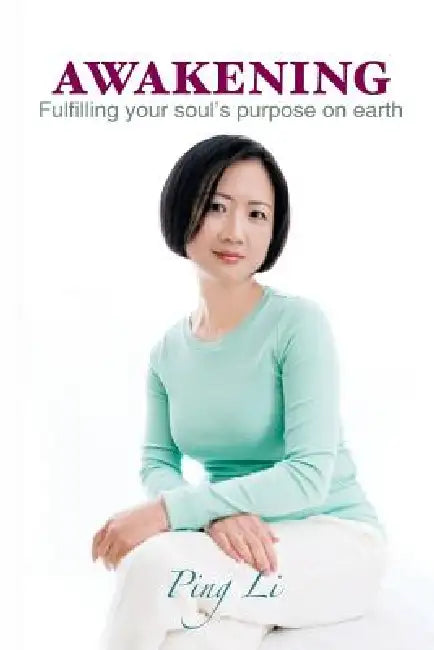 Awakening: Fulfilling your soul's purpose on earth by Ping Li