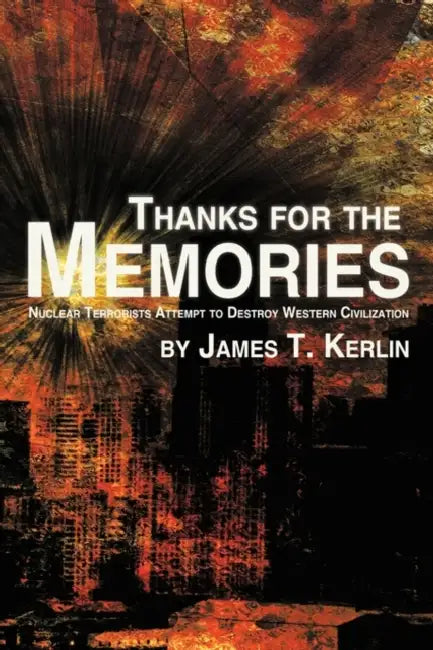 Thanks for the Memories: Nuclear Terrorists Attempt to Destroy Western Civilization by James T. Kerlin