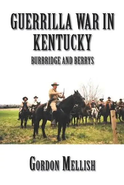 Guerrilla War in Kentucky: Burbridge and Berrys by Gordon Mellish