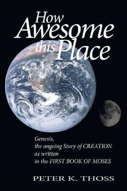 How Awesome this Place: Genesis the Ongoing Story of Creation by Peter K. Thoss