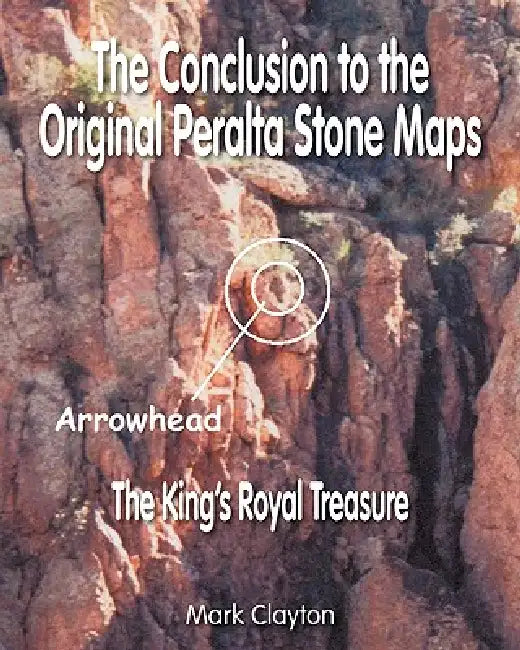 The Conclusion to the Original Peralta Stone Maps: The King's Royal Treasure by Mark Clayton