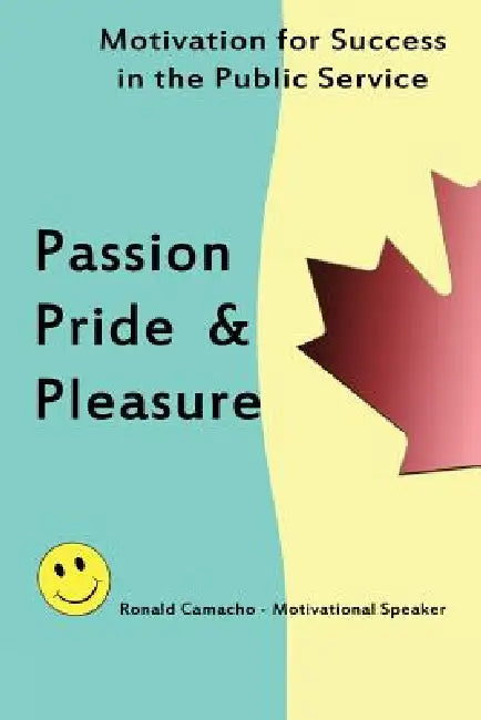 Passion, Pride & Pleasure: Motivation for Success in the Public Service by Ronald Camacho