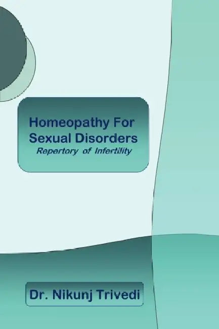 Homeopathic Treatment for Sexual Disorders and Infertility: Repertory of Infertility by Nikunj Trivedi