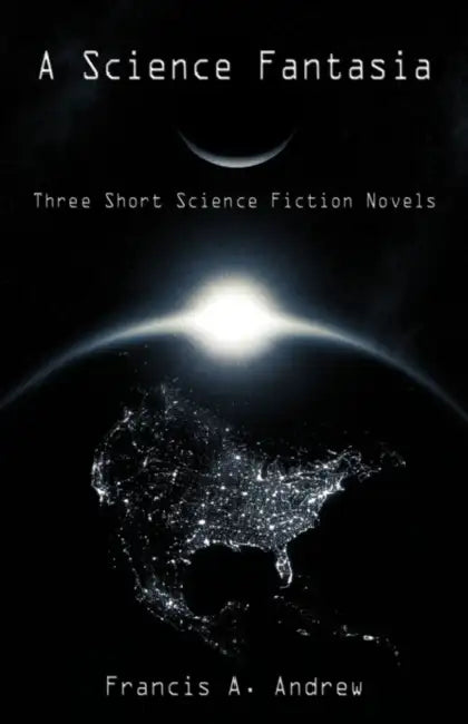A Science Fantasia: Three Short Science Fiction Novels by A. Andrew Francis a. Andrew