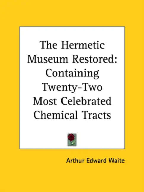 The Hermetic Museum Restored: Containing Twenty-Two Most Celebrated Chemical Tracts by Arthur Edward Waite