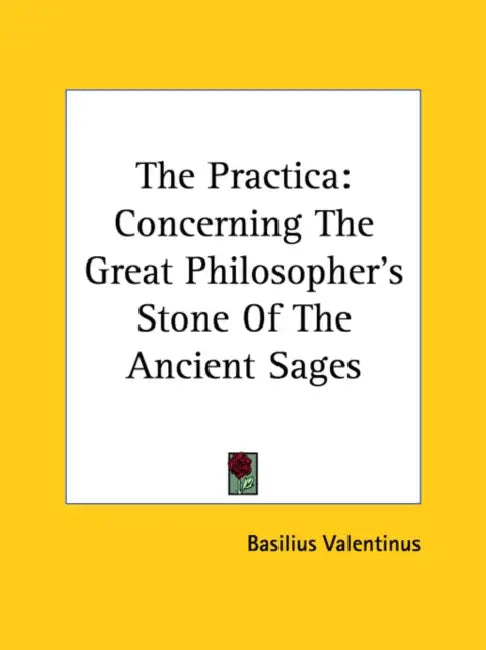 The Practica: Concerning The Great Philosopher's Stone Of The Ancient Sages by Basilius Valentinus