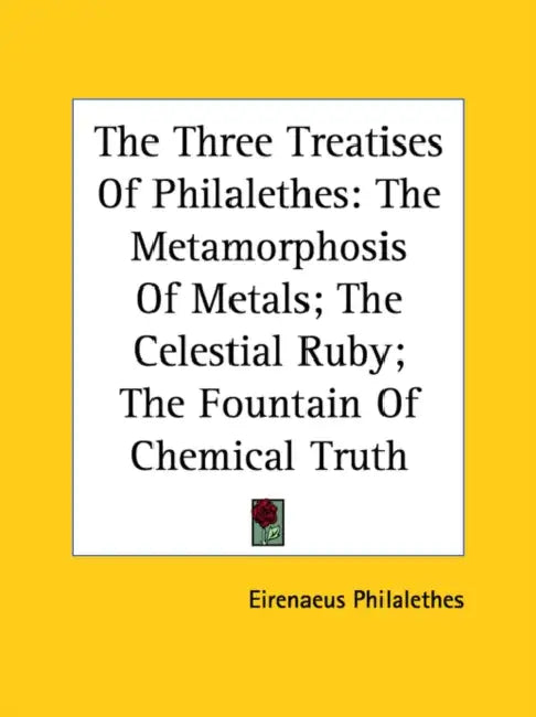 The Three Treatises Of Philalethes: The Metamorphosis Of Metals; The Celestial Ruby; The Fountain Of Chemical Truth by Eirenaeus Philalethes