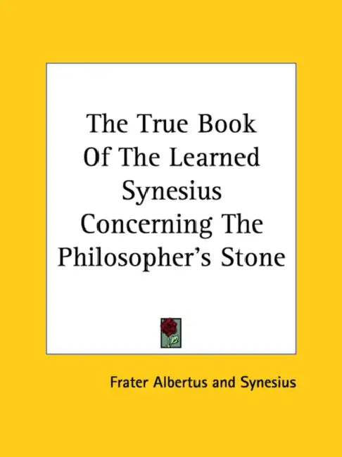 The True Book Of The Learned Synesius Concerning The Philosopher's Stone by Frater Albertus, Synesius