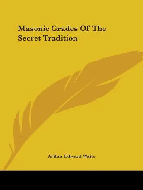 Masonic Grades Of The Secret Tradition by Arthur Edward Waite