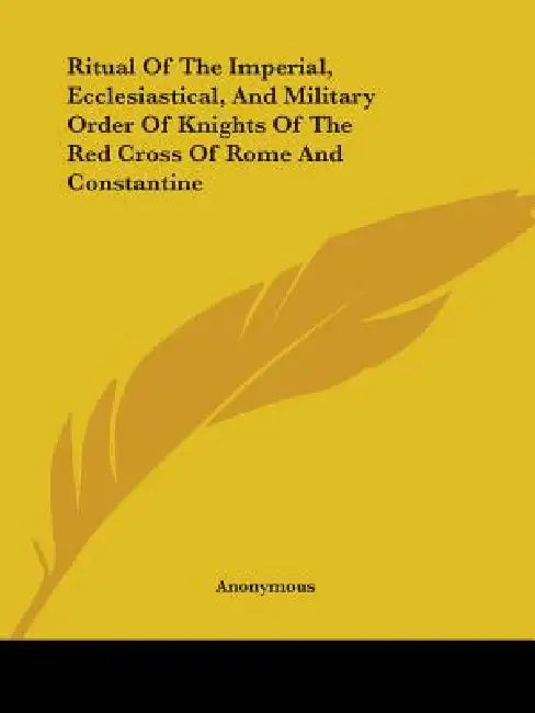 Ritual Of The Imperial, Ecclesiastical, And Military Order Of Knights Of The Red Cross Of Rome And Constantine by Anonymous