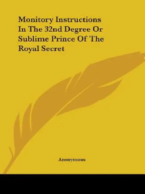 Monitory Instructions in the 32nd Degree or Sublime Prince of the Royal Secret by Anonymous
