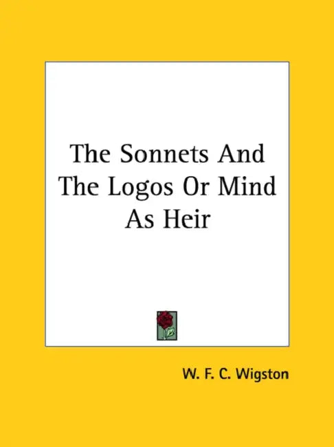 The Sonnets And The Logos Or Mind As Heir by W. F. C. Wigston