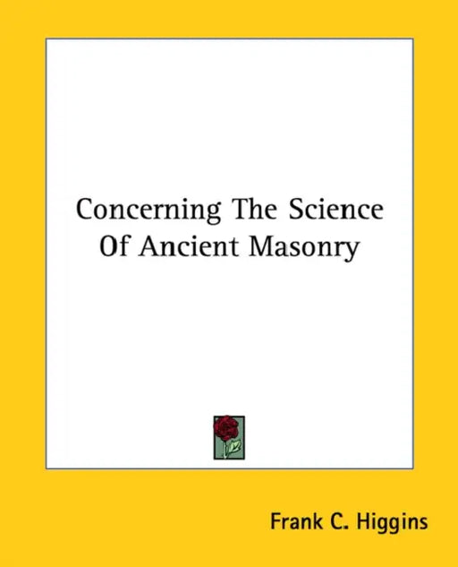 Concerning The Science Of Ancient Masonry by Frank C. Higgins