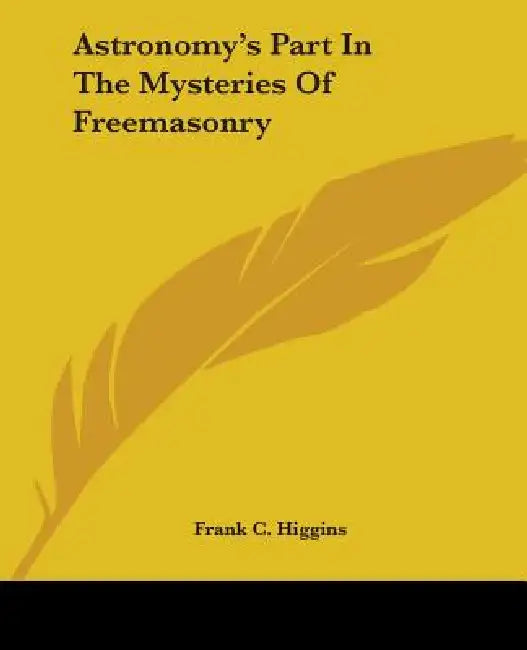 Astronomy's Part In The Mysteries Of Freemasonry by Frank C. Higgins