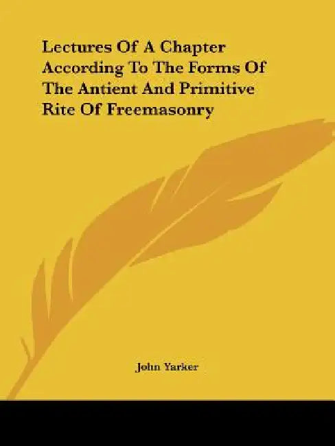 Lectures Of A Chapter According To The Forms Of The Antient And Primitive Rite Of Freemasonry by John Yarker