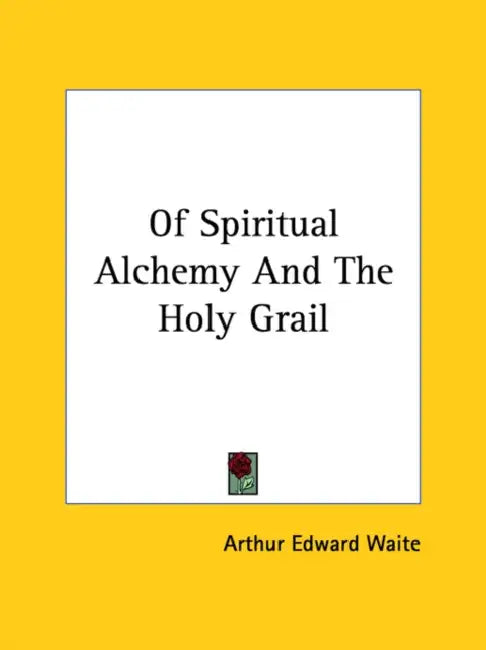 Of Spiritual Alchemy And The Holy Grail by Arthur Edward Waite