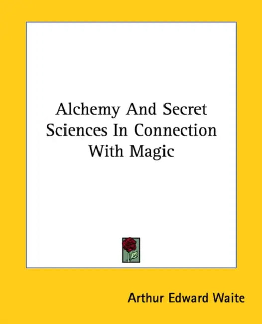 Alchemy And Secret Sciences In Connection With Magic by Arthur Edward Waite