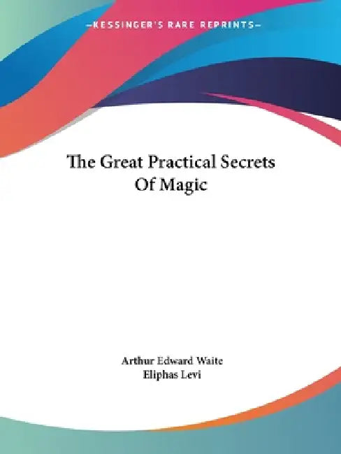 The Great Practical Secrets Of Magic by Arthur Edward Waite, Eliphas Levi