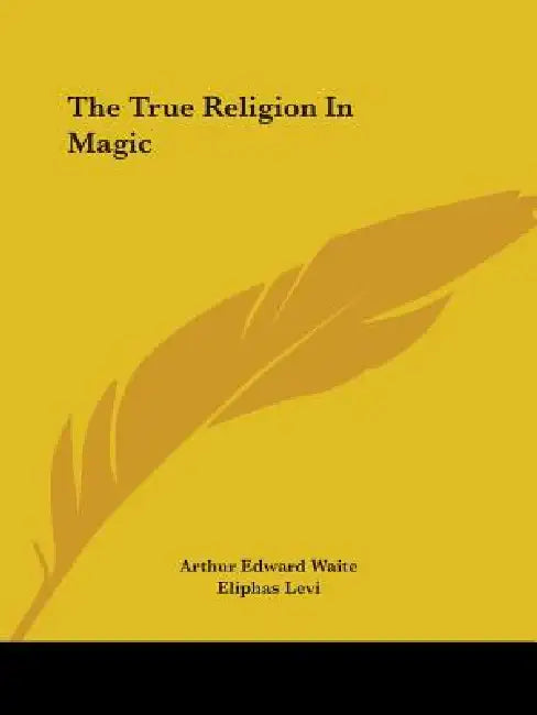 The True Religion In Magic by Arthur Edward Waite, Eliphas Levi