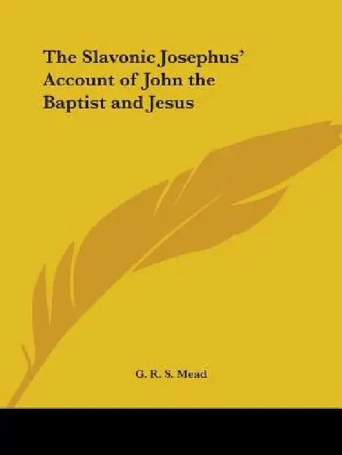 The Slavonic Josephus' Account of John the Baptist and Jesus by G. R. S. Mead