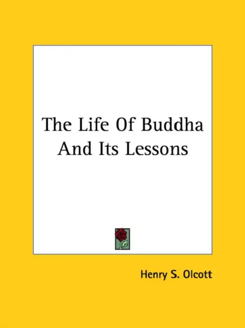 The Life Of Buddha And Its Lessons by Henry S. Olcott