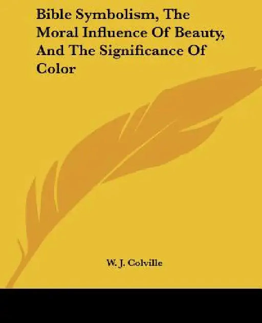 Bible Symbolism, The Moral Influence Of Beauty, And The Significance Of Color by W. J. Colville
