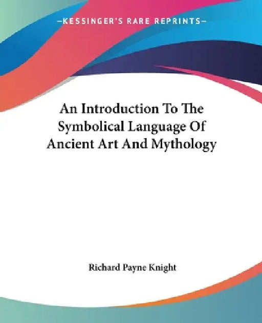 An Introduction To The Symbolical Language Of Ancient Art And Mythology by Richard Payne Knight
