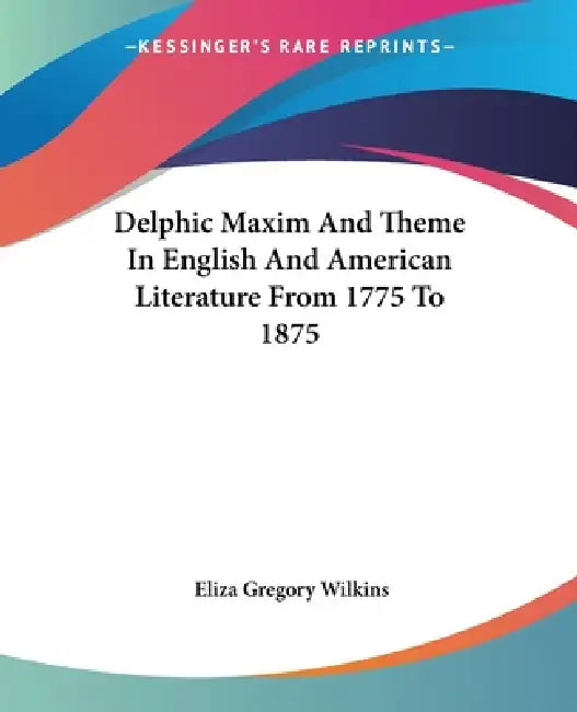 Delphic Maxim And Theme In English And American Literature From 1775 To 1875 by Eliza Gregory Wilkins